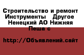 Строительство и ремонт Инструменты - Другое. Ненецкий АО,Нижняя Пеша с.